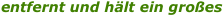 entfernt und h�lt ein gro�es 