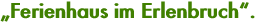 „Ferienhaus im Erlenbruch“.